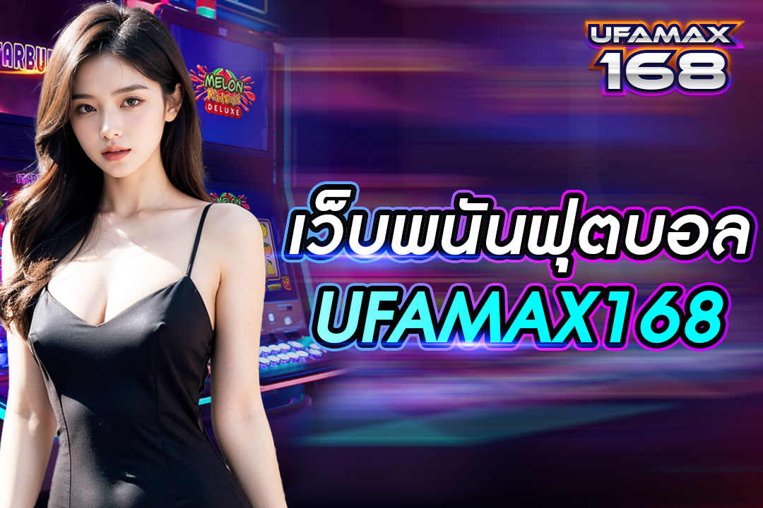 เว็บ พนัน ฟุตบอล UFAMAX168 ถอนเงินได้จริง เว็บดังที่สุดในไทย ปลอดภัย 100%