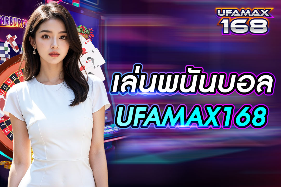 เล่นพนันบอล UFAMAX168 เว็บหลักไม่ผ่านตัวแทน เว็บเบอร์ 1 ในเมืองไทย ดีที่สุด
