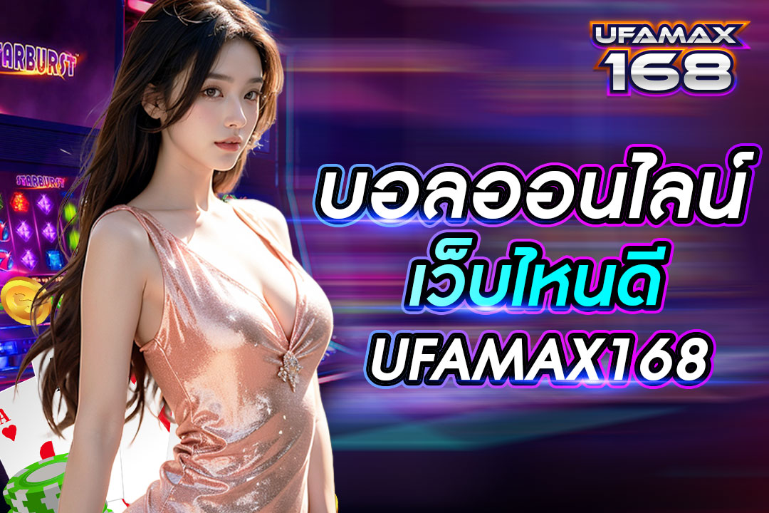 บอลออนไลน์ เว็บไหนดี UFAMAX168 ได้รับความนิยมที่สุดในไทย สมัครฟรี